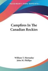 Campfires In The Canadian Rockies - William T Hornaday, John M Phillips (illustrator)