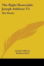 The Right Honorable Joseph Addison V5 - Joseph Addison (author), Richard Hurd (editor)