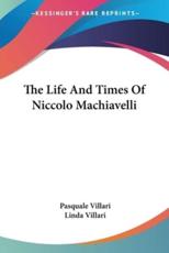 The Life And Times Of Niccolo Machiavelli - Pasquale Villari (author), Linda Villari (translator)
