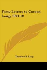 Forty Letters to Carson Long, 1904-10 - Theodore K Long (author)