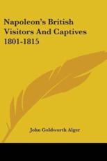 Napoleon's British Visitors And Captives 1801-1815 - John Goldworth Alger