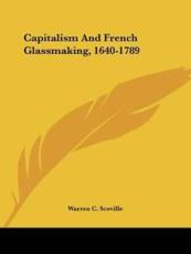 Capitalism And French Glassmaking, 1640-1789 - Warren C Scoville (author)