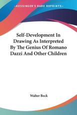 Self-Development in Drawing as Interpreted by the Genius of Romano Dazzi and Other Children - Walter Beck (author)