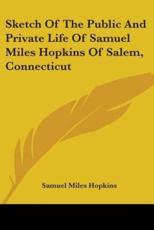 Sketch Of The Public And Private Life Of Samuel Miles Hopkins Of Salem, Connecticut - Samuel Miles Hopkins (author)