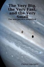 The Very Big, the Very Fast, and the Very Small: The new physics simplified - Lagerquist, Clayton