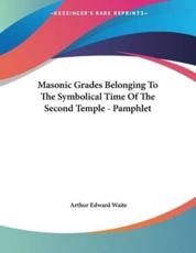 Masonic Grades Belonging to the Symbolical Time of the Second Temple - Pamphlet - Professor Arthur Edward Waite (author)