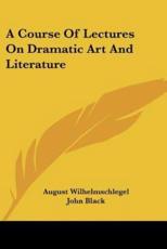 A Course Of Lectures On Dramatic Art And Literature - August Wilhelmschlegel, Emeritus Professor John Black (translator), A J W Morrison (editor)