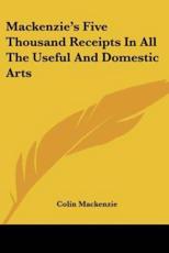 Mackenzie's Five Thousand Receipts In All The Useful And Domestic Arts - Colin MacKenzie