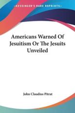 Americans Warned Of Jesuitism Or The Jesuits Unveiled - John Claudius Pitrat