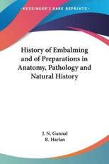 History of Embalming and of Preparations in Anatomy, Pathology and Natural History - J N Gannal (author), R Harlan (translator)