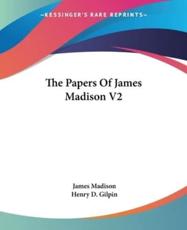 The Papers Of James Madison V2 - James Madison (author), Henry D Gilpin (editor)