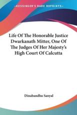Life Of The Honorable Justice Dwarkanath Mitter, One Of The Judges Of Her Majesty's High Court Of Calcutta - Dinabandhu Sanyal