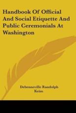 Handbook Of Official And Social Etiquette And Public Ceremonials At Washington - Debenneville Randolph Keim (author)