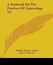 A Textbook On The Practice Of Gynecology V2 - William Easterly Ashton, John V Alteneder (illustrator)