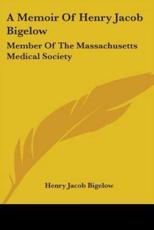 A Memoir of Henry Jacob Bigelow - Henry Jacob Bigelow (author)