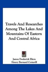 Travels and Researches Among the Lakes and Mountains of Eastern and Central Africa - James Frederick Elton (author), Henry Bernard Cotterill (editor)