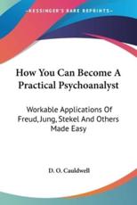 How You Can Become a Practical Psychoanalyst - D O Cauldwell (author)