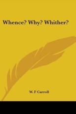 Whence? Why? Whither? - W F Carroll (author)