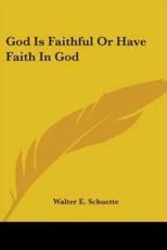 God Is Faithful or Have Faith in God - Walter E Schuette (author)