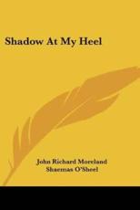 Shadow At My Heel - John Richard Moreland, Shaemas O'Sheel (foreword)
