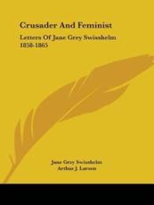 Crusader And Feminist - Jane Grey Swisshelm, Arthur J Larsen (editor)