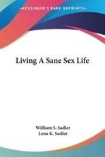 Living A Sane Sex Life - William S Sadler (author), Lena K Sadler (author)