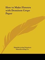 How to Make Flowers with Dennison Crepe Paper - Manufacturing Co Dennison Manufacturing Co (author)