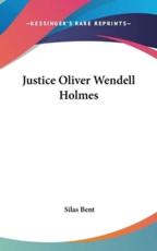 Justice Oliver Wendell Holmes - Silas Bent (author)
