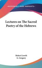 Lectures on The Sacred Poetry of the Hebrews - Robert Lowth (author), G Gregory (translator)
