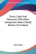 Tracts, Legal And Historical, With Other Antiquarian Matter Chiefly Relative To Scotland - John Riddell