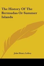 The History Of The Bermudas Or Summer Islands - John Henry Lefroy (editor)