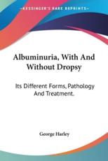Albuminuria, With And Without Dropsy - George Harley