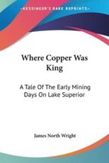 Where Copper Was King - James North Wright