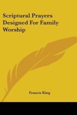 Scriptural Prayers Designed For Family Worship - Francis King