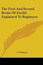 The First And Second Books Of Euclid Explained To Beginners - C P Mason
