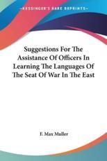 Suggestions For The Assistance Of Officers In Learning The Languages Of The Seat Of War In The East - F Max Muller