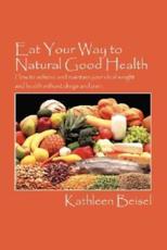 Eat Your Way to Natural Good Health:  How to achieve and maintain your ideal weight and health without drugs and pain - Beisel, Kathleen