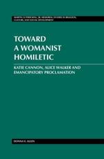 Toward a Womanist Homiletic; Katie Cannon, Alice Walker and Emancipatory Proclamation - Allen, Donna E.