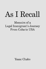 As I Recall:  Memoirs of a Legal Immigrant's Journey From Cuba to USA - Chabo, Ysaac