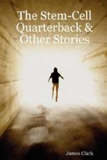 The Stem-Cell Quarterback & Other Stories - Clark, James