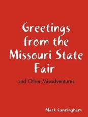 Greetings from the Missouri State Fair and Other Misadventures - Cunningham, Mark