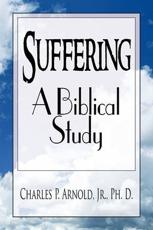Suffering - A Biblical Study - Arnold, Charles P., Jr.