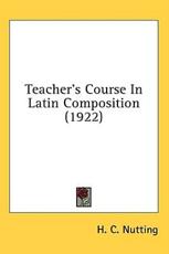 Teacher's Course In Latin Composition (1922) - H C Nutting (author)