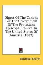 Digest Of The Canons For The Government Of The Protestant Episcopal Church In The United States Of America (1887) - Episcopal Church (author)