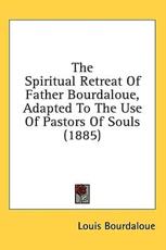 The Spiritual Retreat of Father Bourdaloue, Adapted to the Use of Pastors of Souls (1885) - Louis Bourdaloue (author)