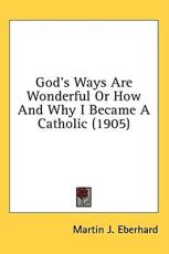 God's Ways Are Wonderful Or How And Why I Became A Catholic (1905) - Martin J Eberhard (author)