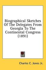 Biographical Sketches Of The Delegates From Georgia To The Continental Congress (1891) - Charles C Jones Jr (author)