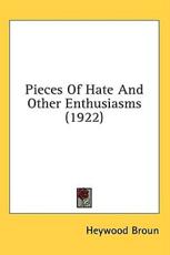 Pieces Of Hate And Other Enthusiasms (1922) - Heywood Broun (author)