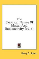 The Electrical Nature Of Matter And Radioactivity (1915) - Harry C Jones (author)
