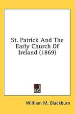 St. Patrick And The Early Church Of Ireland (1869) - William M Blackburn